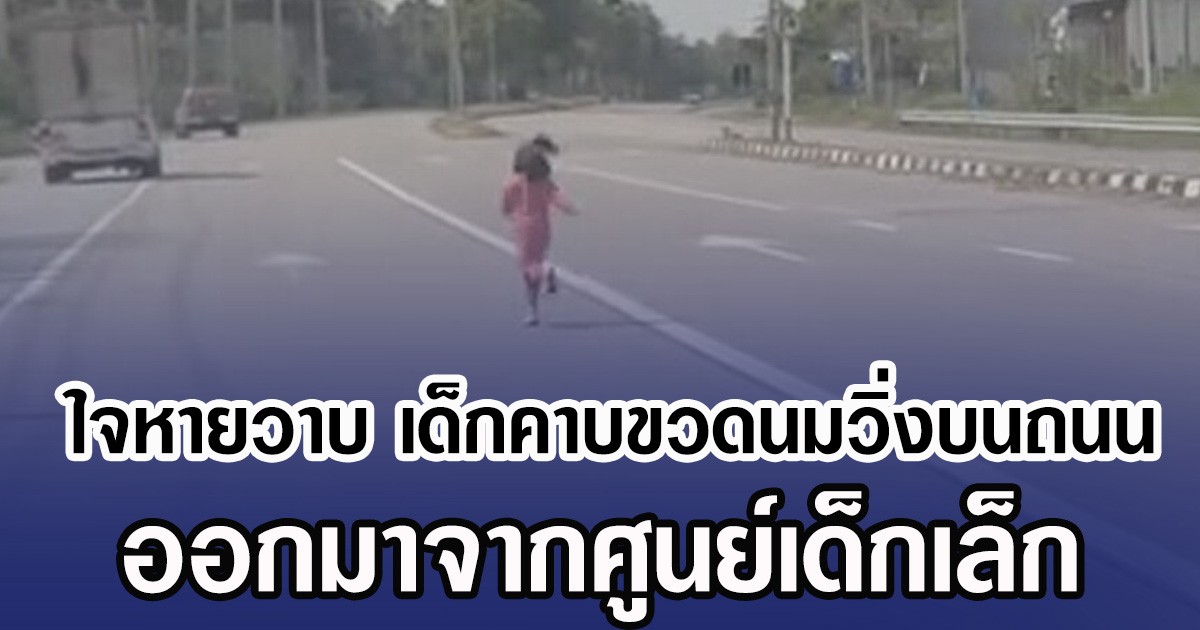 ใจหายวาบ เด็กคาบขวดนมวิ่งบนถนน ออกมาจากศูนย์เด็กเล็ก