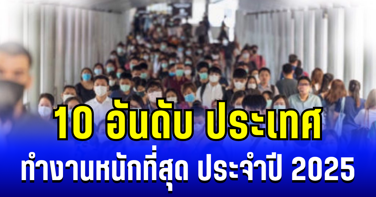 10 อันดับ ประเทศ ที่ทำงานหนักที่สุด ประจำปี 2025