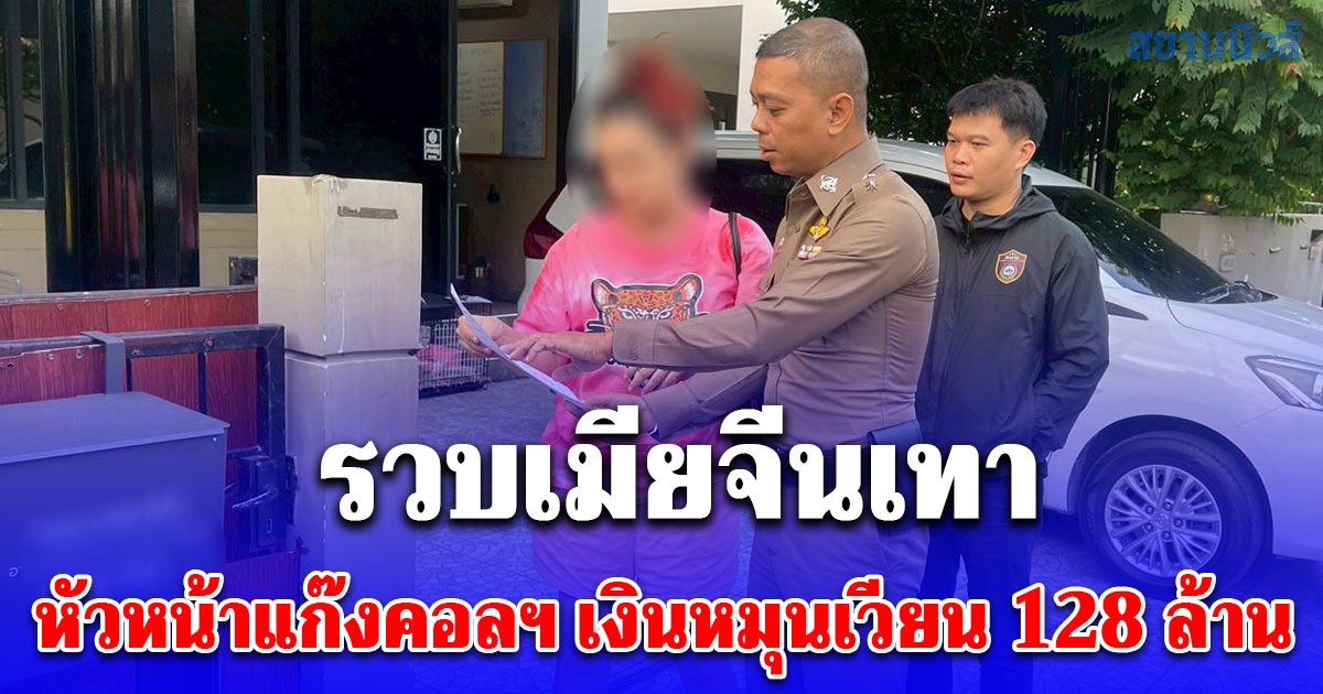 ตำรวจเพชรเกษม รวบ เมียจีนเทา หัวหน้าแก๊งคอลฯ เงินหมุนเวียน 128 ล้านบาท