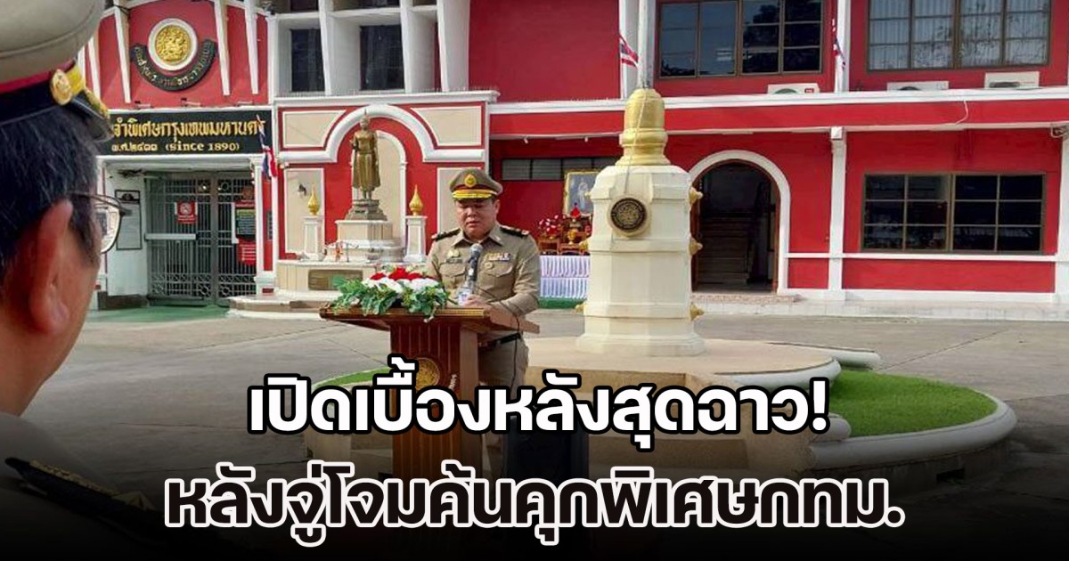 เปิดเบื้องหลังสุดฉาว! หลังจู่โจมค้นคุกพิเศษกทม. ปมเหตุย้าย ผบ.คุก เอื้อนักโทษจีนเทา อยู่สบาย สิ่งอำนวยความสะดวกครบ แม้กระทั่งสาวสวยนางแบบก็มี