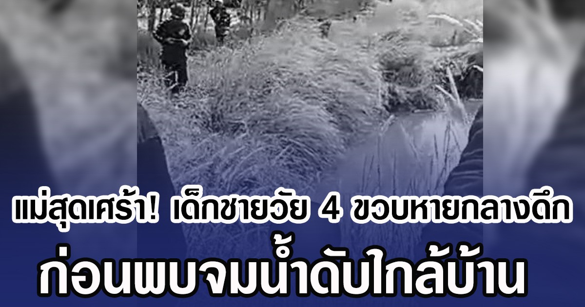 แม่สุดเศร้า! เด็กชายวัย 4 ขวบหายกลางดึก ก่อนพบจมน้ำดับใกล้บ้าน