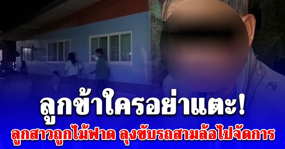 ลูกข้าใครอย่าแตะ! ลุง 66 เดือด ลูกสาวถูกไม้ฟาด ขับรถสามล้อบุกลั่นไก 2 หนุ่มเพื่อนบ้าน