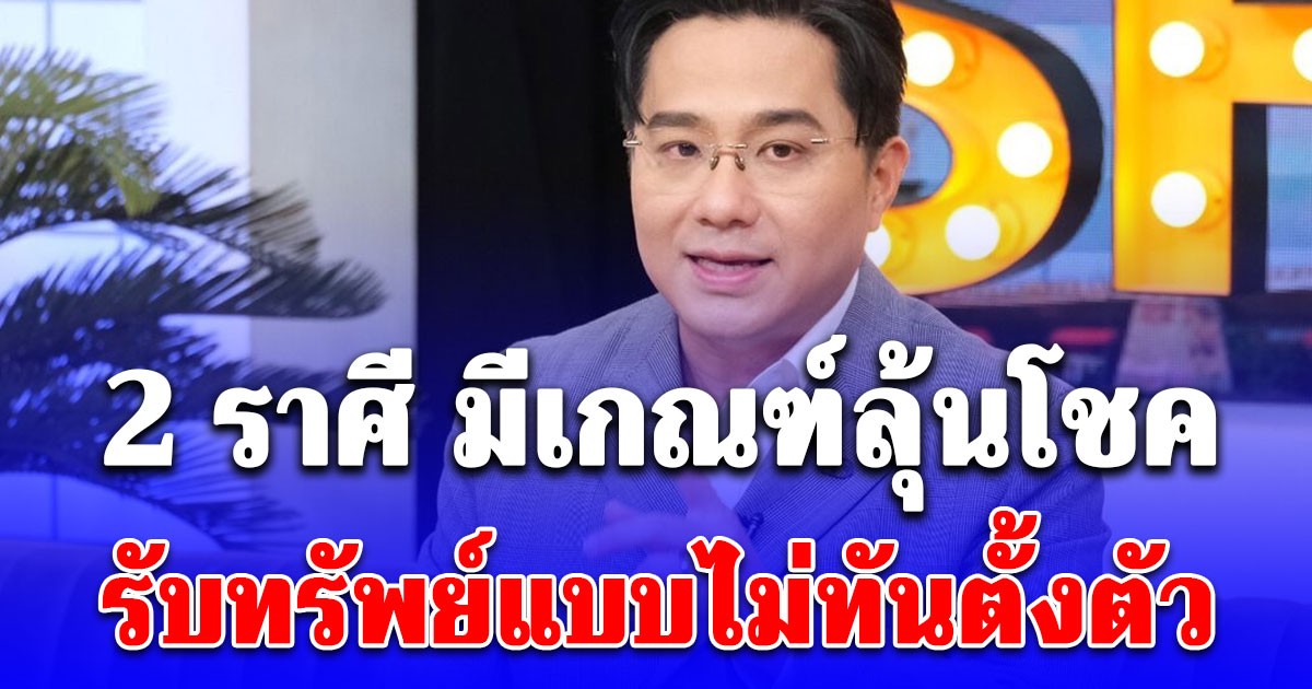 2 ราศี มีเกณฑ์ลุ้นโชค รับทรัพย์แบบไม่ทันตั้งตัว