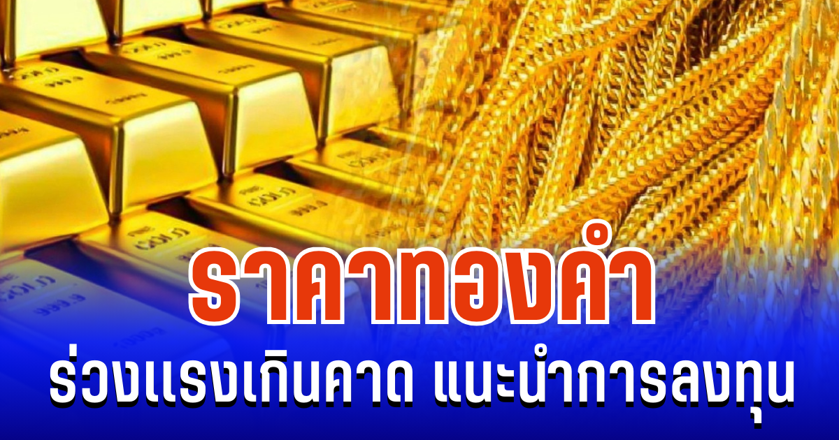 จับตา! ราคาทองคำ ร่วงเเรงเกินคาด แนะนำการลงทุน