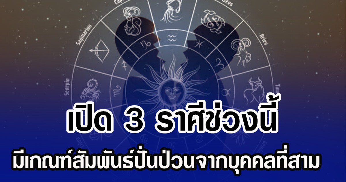 เปิด 3 ราศีช่วงนี้ มีเกณฑ์สัมพันธ์ปั่นป่วนจากบุคคลที่สาม