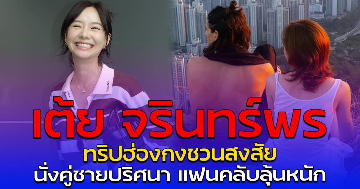 เต้ย จรินทร์พร ทริปฮ่องกงชวนสงสัย นั่งคู่ชายปริศนา แฟนคลับลุ้นหนัก