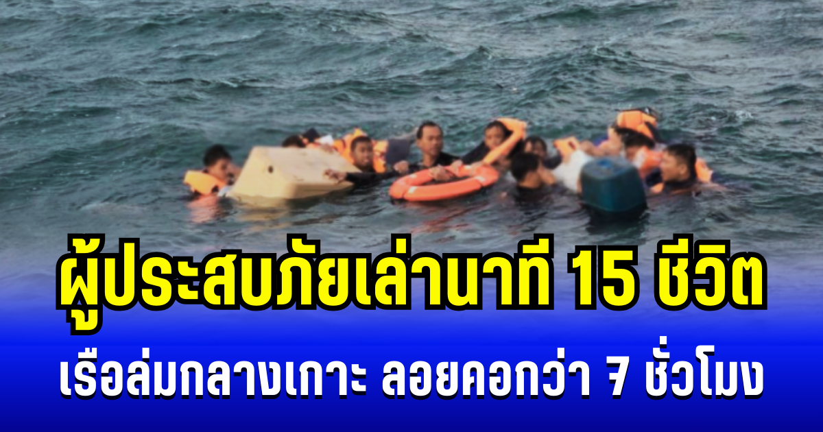 ระทึก! ผู้ประสบภัยเล่านาที 15 ชีวิต เรือล่มกลางเกาะ ลอยคอกลางทะเลกว่า 7 ชั่วโมง