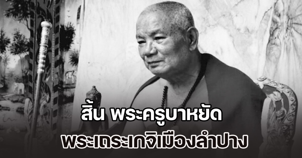 พุทธศาสนิกชนเศร้า สิ้น พระครูบาหยัด พระเถระเกจิเมืองลำปาง