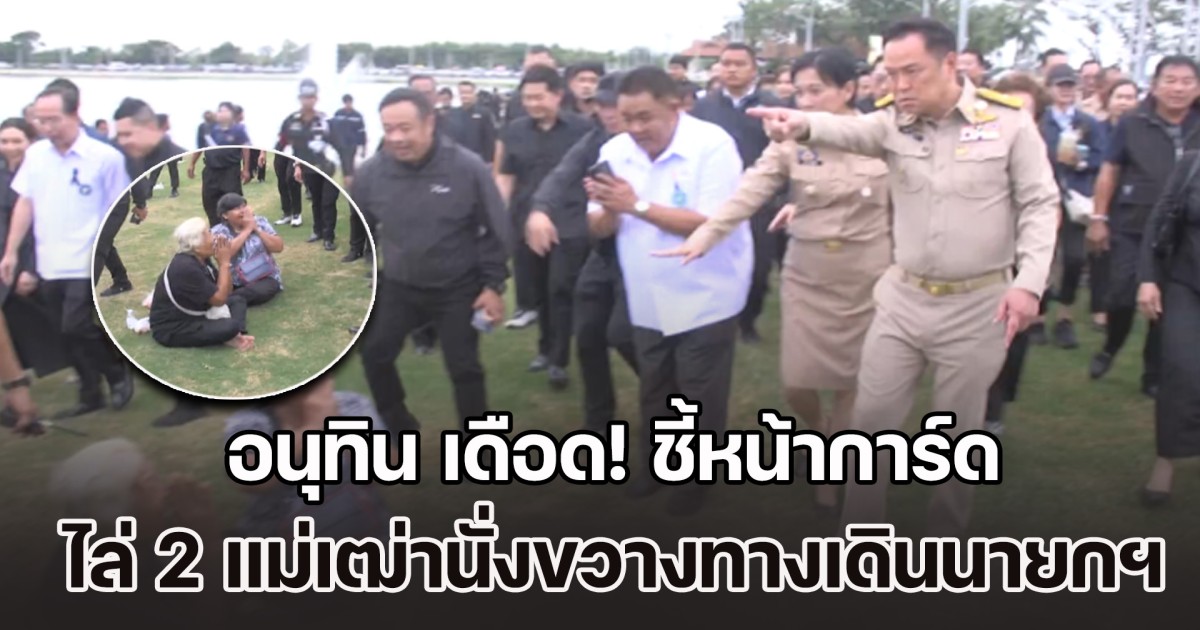 อนุทิน เดือด! ตะโกนเฮ้ย ชี้หน้าการ์ด หลังพยายามไล่ 2 แม่เฒ่านั่งขวางทางเดินนายกฯ
