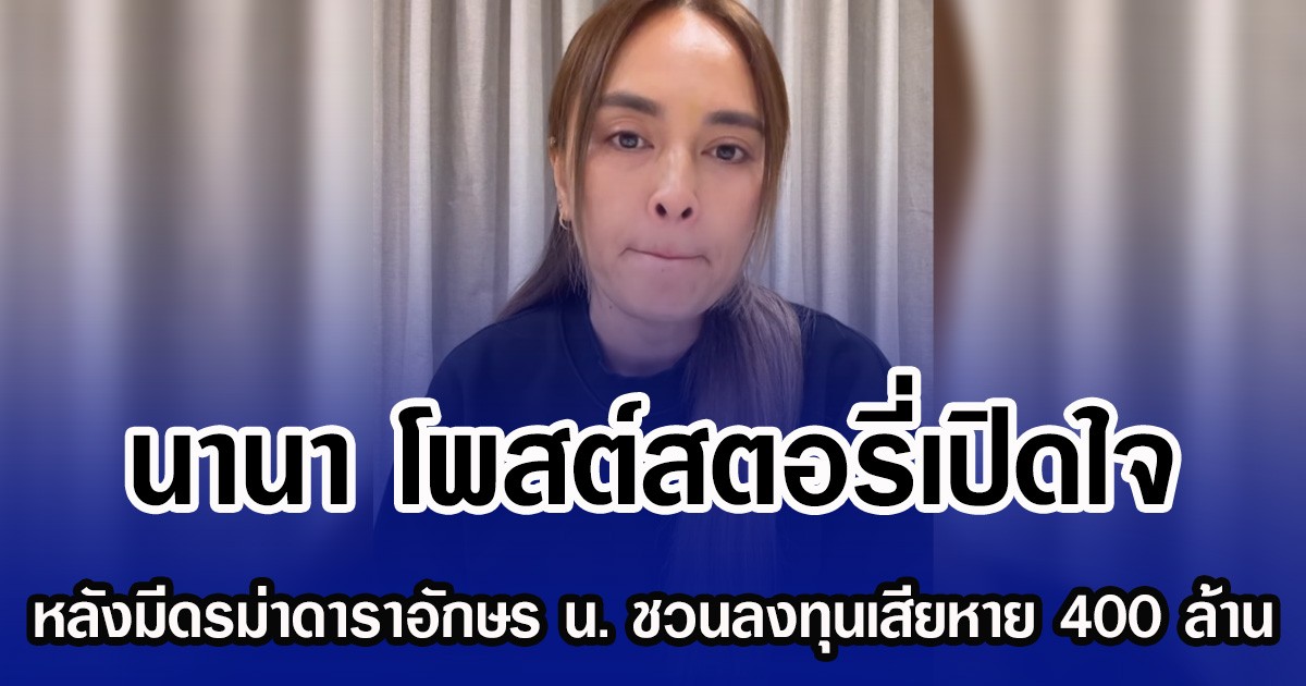 นานา โพสต์สตอรี่เปิดใจ หลังมีดรม่าดาราอักษร น. ชวนลงทุนเสียหาย 400 ล้าน