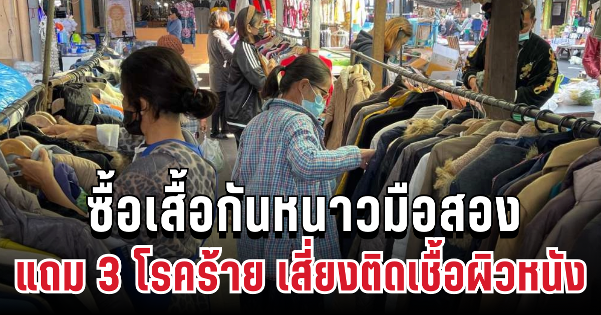 เตือนภัย! ซื้อเสื้อกันหนาวมือสอง แถม 3 โรคร้าย เสี่ยงติดเชื้อผิวหนังรุนแรงไม่รู้ตัว