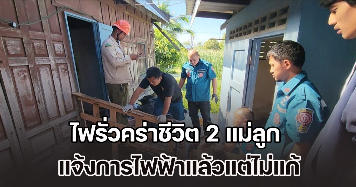 ไฟรั่วคร่าชีวิต 2 แม่ลูก ชาวบ้านชี้ เคยแจ้งการไฟฟ้าแล้วแต่ไม่แก้ จนเกิดเหตุสลด