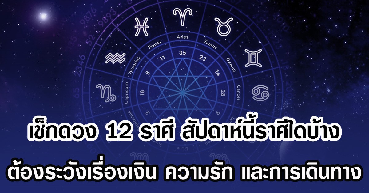 เช็กดวง 12 ราศี สัปดาห์นี้ราศีใดบ้าง ต้องระวังเรื่องเงิน ความรัก และการเดินทาง