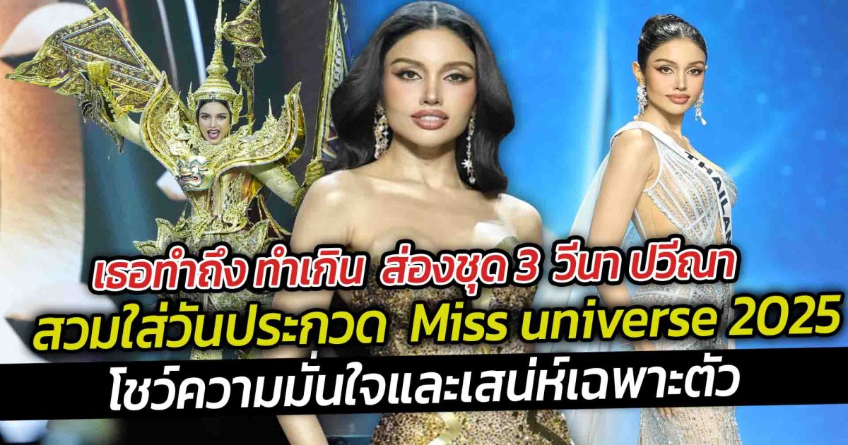 เธอทำถึง ทำเกิน ส่องชุด 3  วีนา ปวีณา สวมใส่วันประกวด  Miss universe 2025 วีณาโชว์ความมั่นใจและเสน่ห์เฉพาะตัว