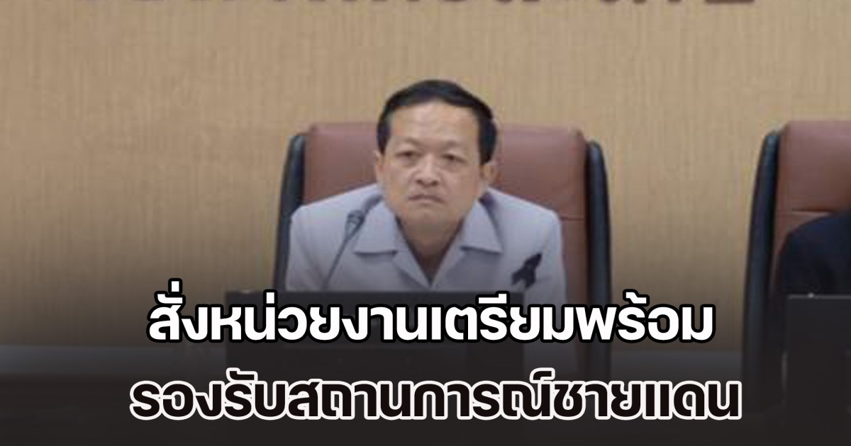 ผู้ว่าฯ ศรีสะเกษ สั่งหน่วยงานเตรียมพร้อม รองรับสถานการณ์ชายแดน แม้ข่าวทหารเขมรเสริมทัพจะเป็นข่าวปลอมก็ตาม