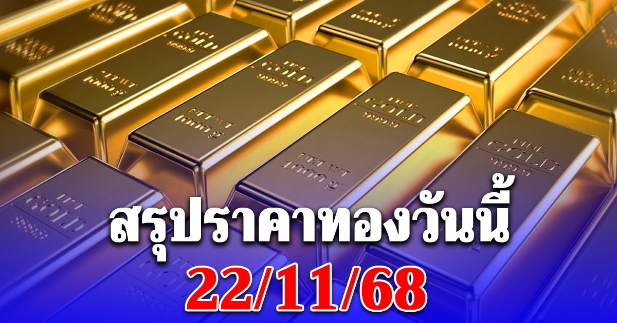 สรุปราคาทองวันนี้ 22/11/68