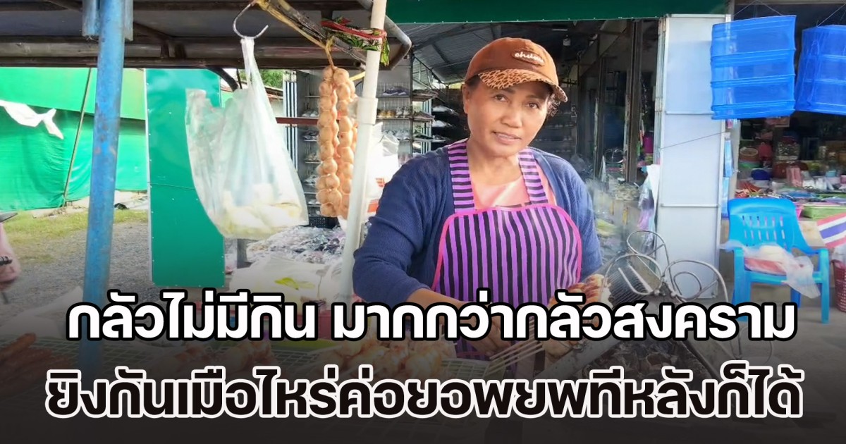 แม่ค้าชายแดนช่องจอม เปิดใจ กลัวไม่มีกิน มากกว่ากลัวสงคราม ยิงกันเมือไหร่ค่อยอพยพ ขอมาขายของหาเงินประทังชีวิตก่อน