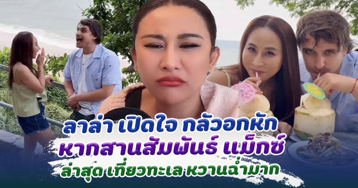 ลาล่า เปิดใจกลัวอกหัก หากสานสัมพันธ์ แมกซ์ ล่าสุดเที่ยวทะเลหวานฉ่ำ
