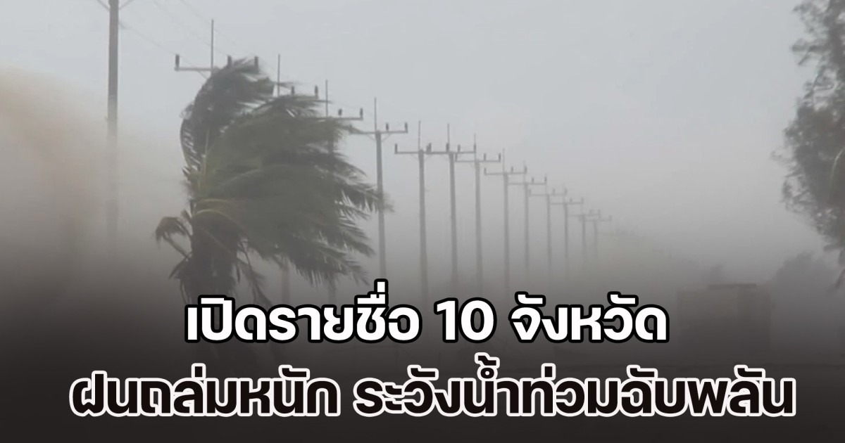 มาแน่ เตรียมรับมือ เปิดรายชื่อ 10 จังหวัด ฝนถล่มหนัก ระวังน้ำท่วมฉับพลัน