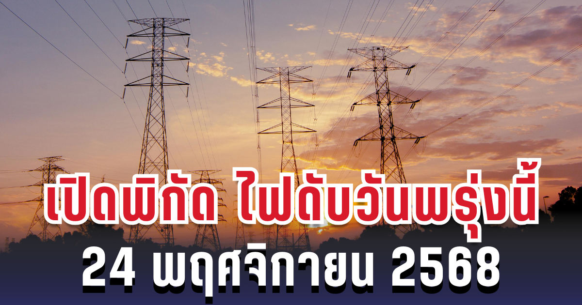 ประกาศแล้ว! เปิดพิกัด 3 จังหวัด ไฟดับพรุ่งนี้ 24 พฤศจิกายน  2568