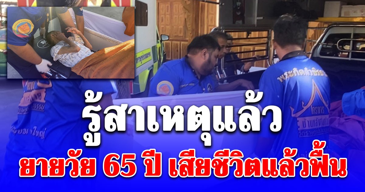 รู้แล้ว! สาเหตุ ยายวัย 65 ปี เสียชีวิตแล้วฟื้น