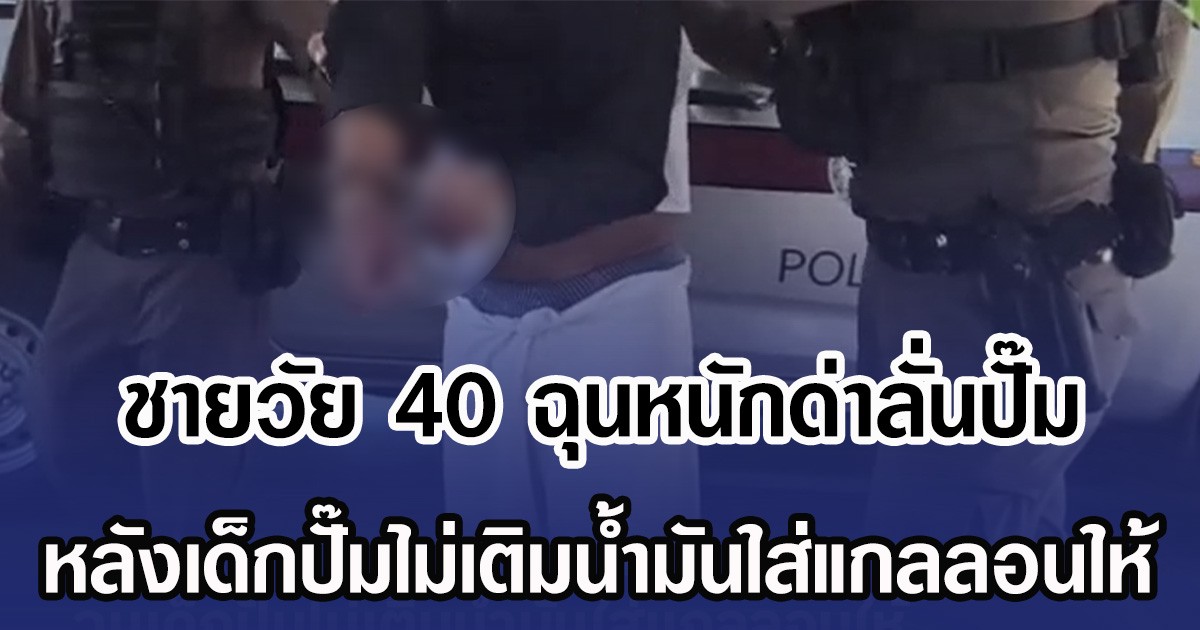 ชายวัย 40 ฉุนหนักด่าลั่นปั๊ม หลังเด็กปั๊มไม่เติมน้ำมันใส่แกลลอนให้