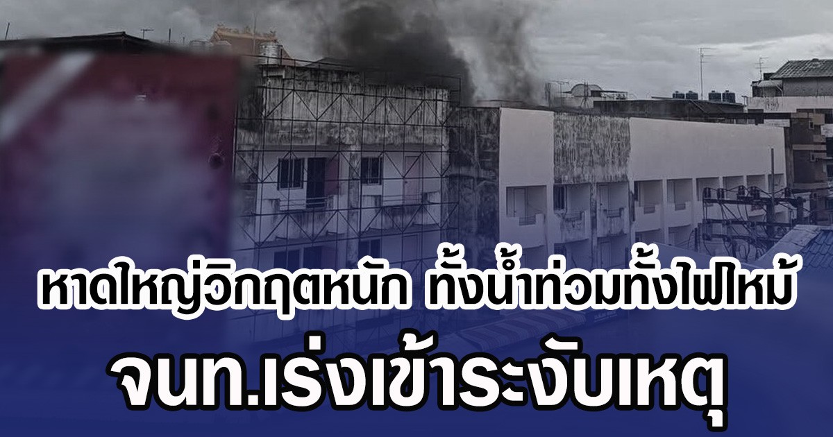 หาดใหญ่วิกฤตหนัก ทั้งนํ้าท่วมทั้งไฟไหม้ จนท.เร่งเข้าระงับเหตุ