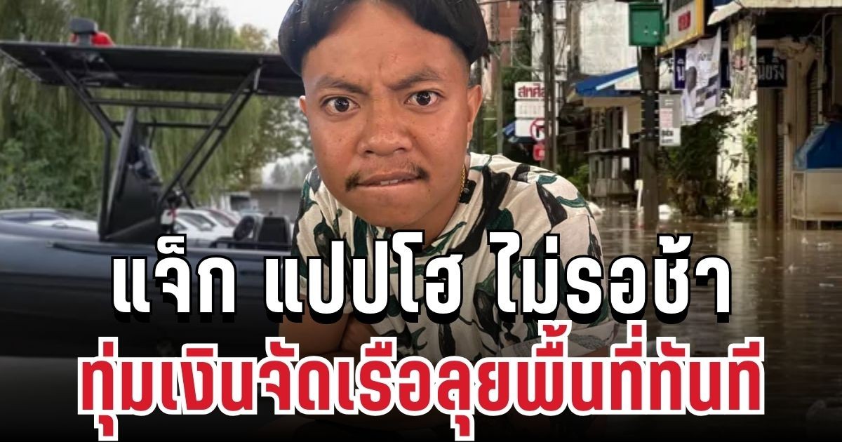 ใต้อ่วมหนัก! แจ็ก แปปโฮ ไม่รอช้า ทุ่มเงินจัดเรือลุยพื้นที่ทันที