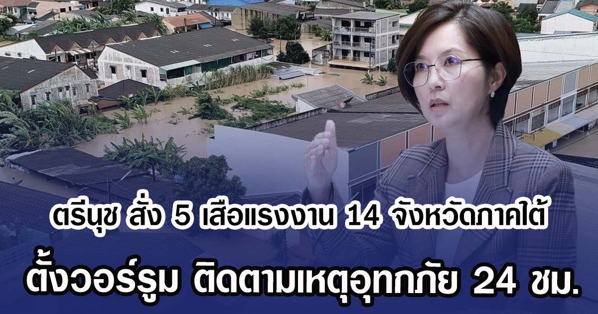 ตรีนุช สั่ง 5 เสือแรงงาน 14 จังหวัดภาคใต้ ตั้งวอร์รูม ติดตามเหตุอุทกภัย 24 ชม.