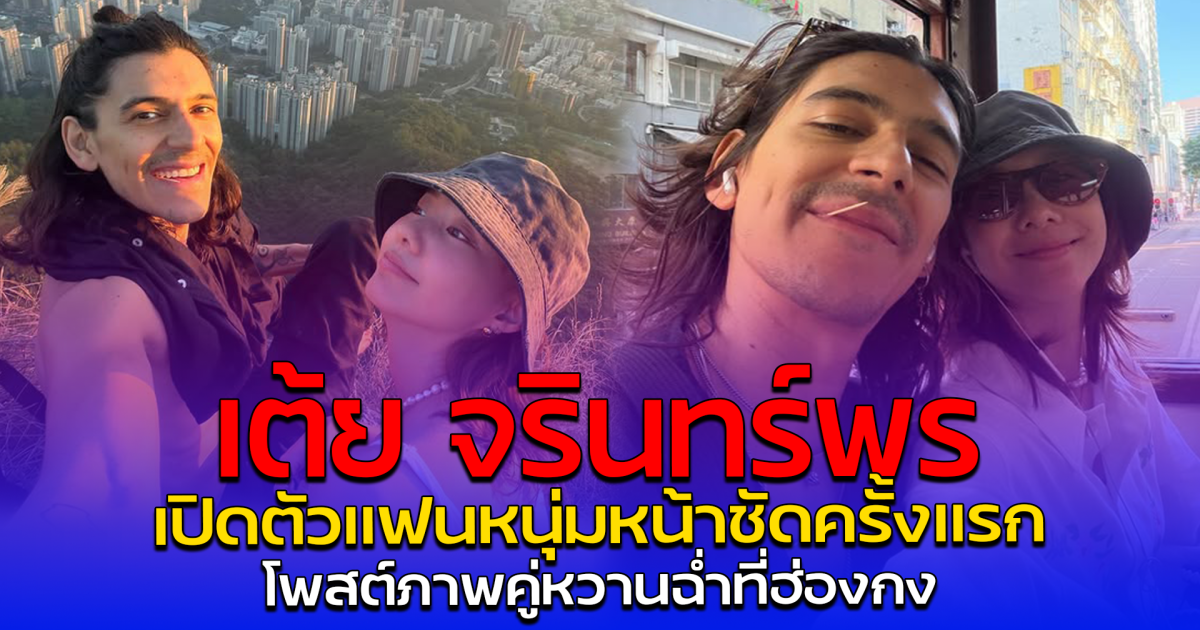 เต้ย จรินทร์พร เปิดตัวแฟนหนุ่มหน้าชัดครั้งแรก โพสต์ภาพคู่หวานฉ่ำที่ฮ่องกง