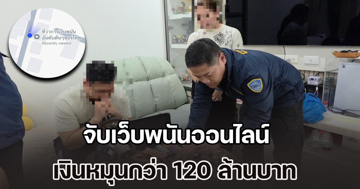 จับเว็บพนันออนไลน์ เงินหมุนกว่า 120 ล้าน เหิมปักหมุดในแมพ ที่ว่าการเว็บพนันอันดับต้นของไทย