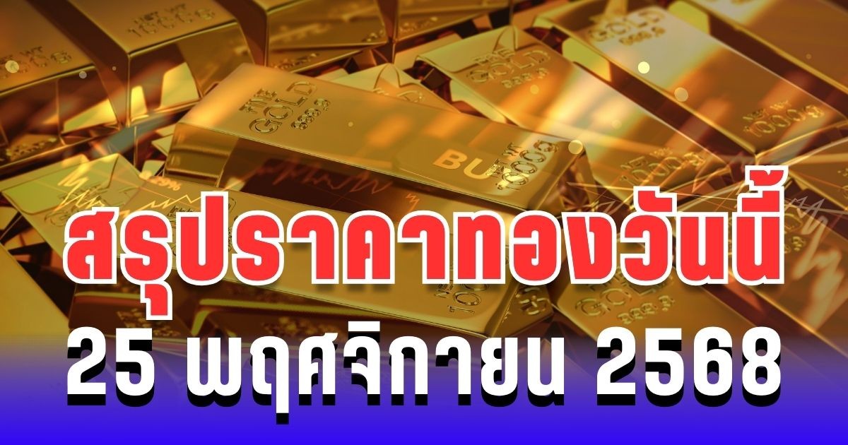สรุปราคาทองวันนี้ 25 พฤศจิกายน 2568