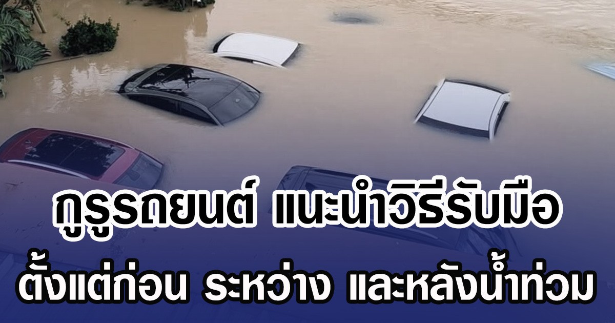 กูรูรถยนต์ แนะนำวิธีรับมือ ตั้งแต่ก่อน ระหว่าง และหลังน้ำท่วม