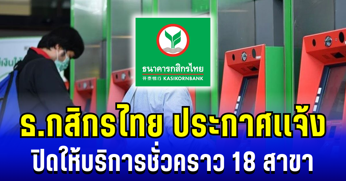ธ.กสิกรไทย ประกาศเเจ้ง ปิดให้บริการชั่วคราว 18 สาขา