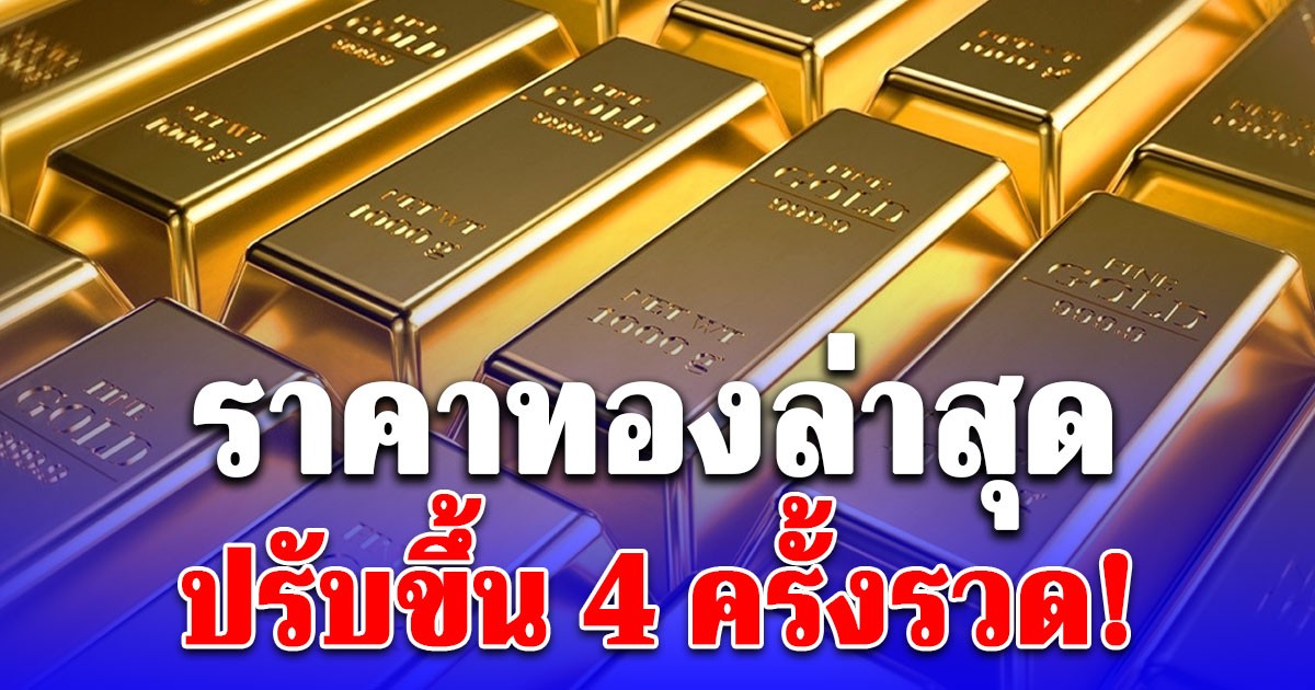 ราคาทองล่าสุด ปรับขึ้น 4 ครั้งรวด!