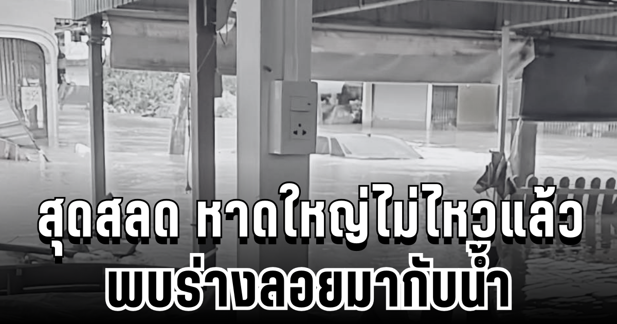 สุดสลด หาดใหญ่ไม่ไหวจริงๆ พบร่างลอยมากับน้ำ ประกาศตามหาญาติด่วน