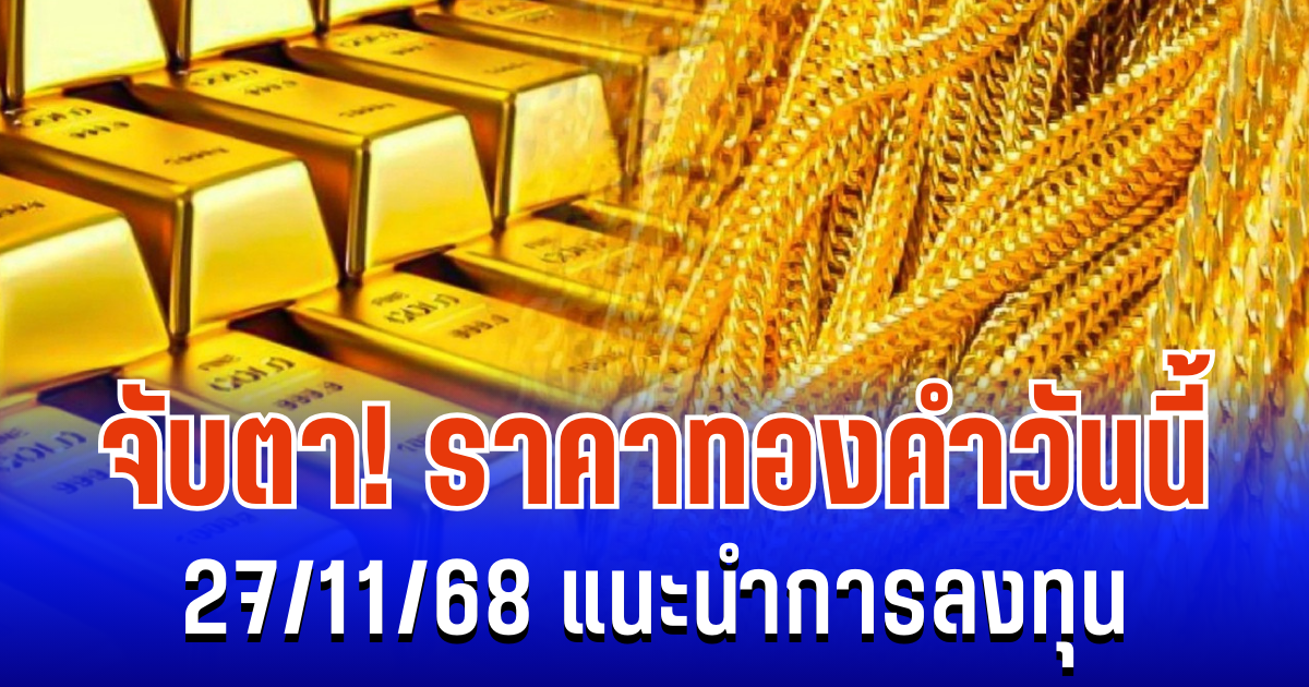 จับตา! ราคาทองคำวันนี้ 27/11/68 แนะนำการลงทุน