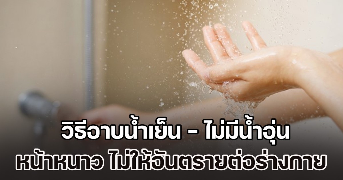 หน้าหนาวยิ่งต้องระวัง! หมอแนะ วิธีอาบน้ำเย็น - ไม่มีน้ำอุ่น ควรทำยังไง ไม่ให้อันตรายต่อร่างกาย