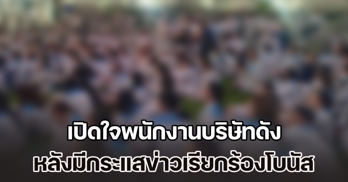 เปิดใจพนักงานบริษัทดัง หลังมีกระแสข่าวเรียกร้องโบนัส 11 เดือน + 1 แสน หรือ 18 เดือน + 2 แสน