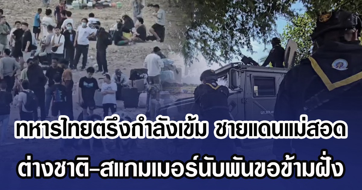 ทหารไทยตรึงกำลังเข้ม ชายแดนแม่สอด ต่างชาติ-สแกมเมอร์นับพันขอข้ามฝั่ง