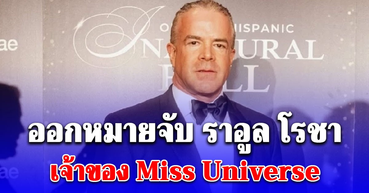 เม็กซิโกออกหมายจับ ราอูล โรชา เจ้าของ Miss Universe ข้อหาหนัก