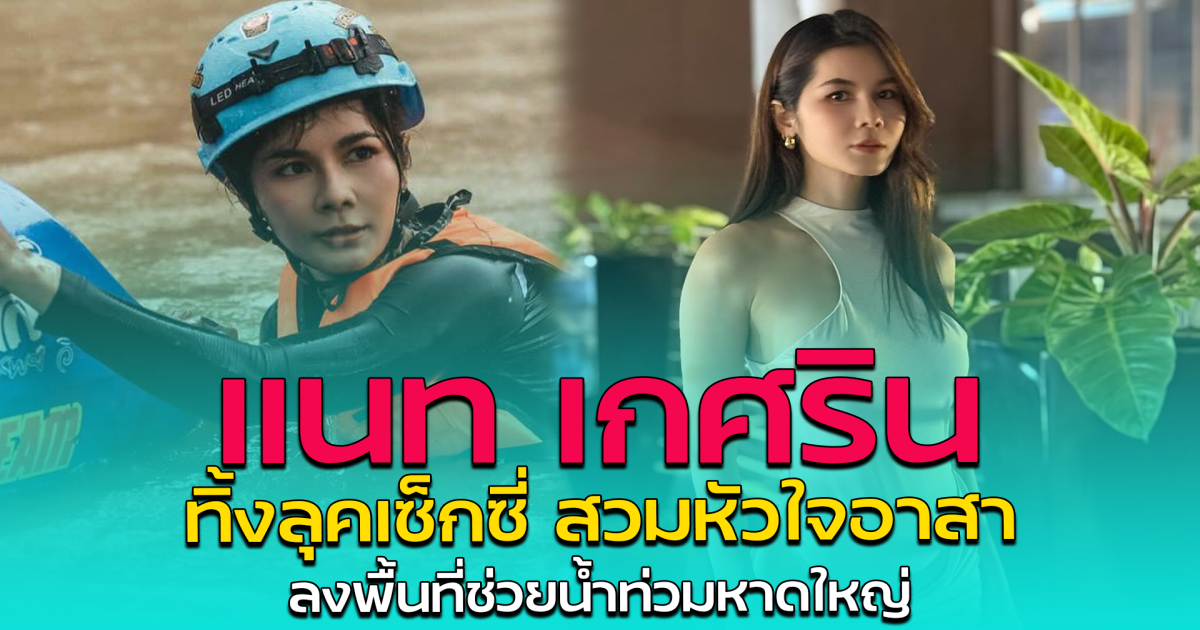 แนท เกศริน ทิ้งลุคเซ็กซี่ สวมหัวใจอาสา ลงพื้นที่ช่วยน้ำท่วมหาดใหญ่