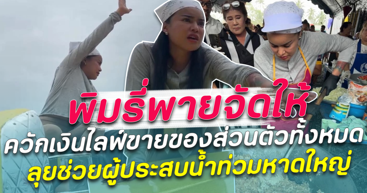 พิมรี่พาย ควักเงินไลฟ์ขายของส่วนตัวทั้งหมด ลุยช่วยผู้ประสบน้ำท่วมหาดใหญ่