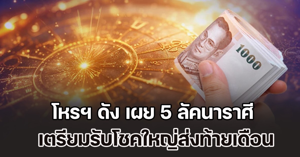 โอกาสมาแล้ว! โหรฯ ดัง เผย 5 ลัคนาราศี เตรียมรับโชคใหญ่ส่งท้ายเดือน