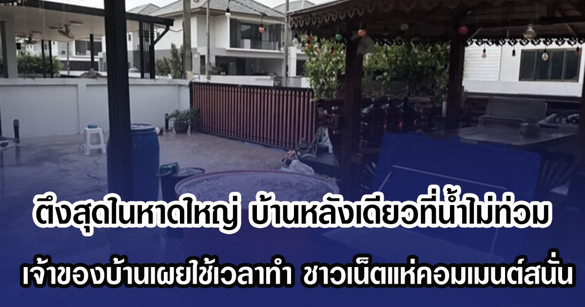 ตึงสุดในหาดใหญ่ บ้านหลังเดียวที่น้ำไม่ท่วม เจ้าของบ้านเผยใช้เวลาทำ ชาวเน็ตแห่คอมเมนต์สนั่น