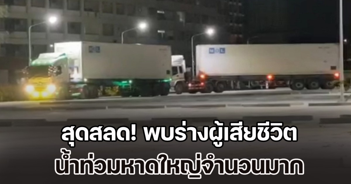 สุดสลด! พบร่างผู้เสียชีวิต น้ำท่วมหาดใหญ่จำนวนมาก ต้องใช้รถตู้คอนเทนเนอร์แช่แข็ง 6 คันเก็บร่าง เก็บร่างรอพิสูจน์อัตลักษณ์