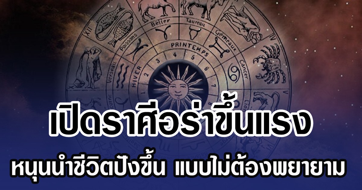 เปิดราศีอร่าขึ้นแรง หนุนนำชีวิตปังขึ้น แบบไม่ต้องพยายาม