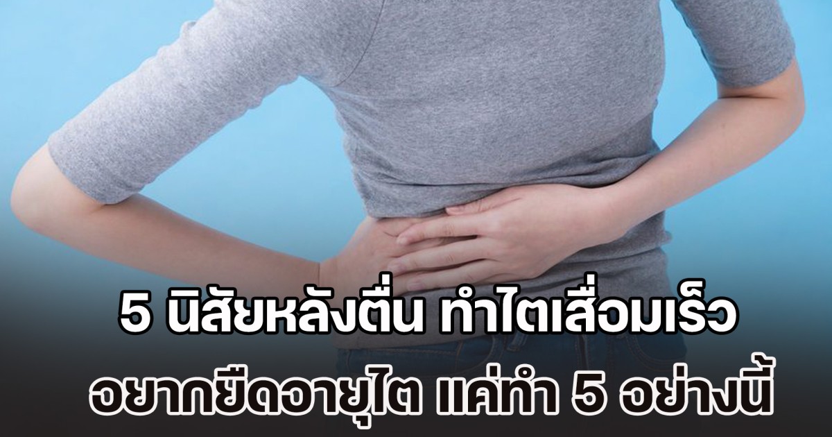 หมอออกมาเตือนเอง! 5 นิสัยหลังตื่น ทำไตเสื่อมเร็วโดยไม่รู้ตัว อยากยืดอายุไตไม่ยาก แค่ปรับมาทำ 5 อย่างนี้