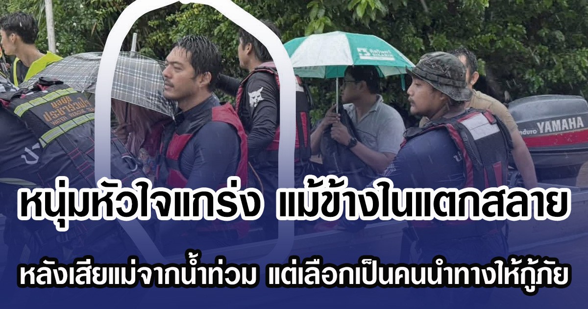 หนุ่มหัวใจแกร่ง แม้ข้างในแตกสลาย หลังเสียแม่จากน้ำท่วมหาดใหญ่ แต่เลือกฝ่ากระแสน้ำเป็นคนนำทางให้กู้ภัย