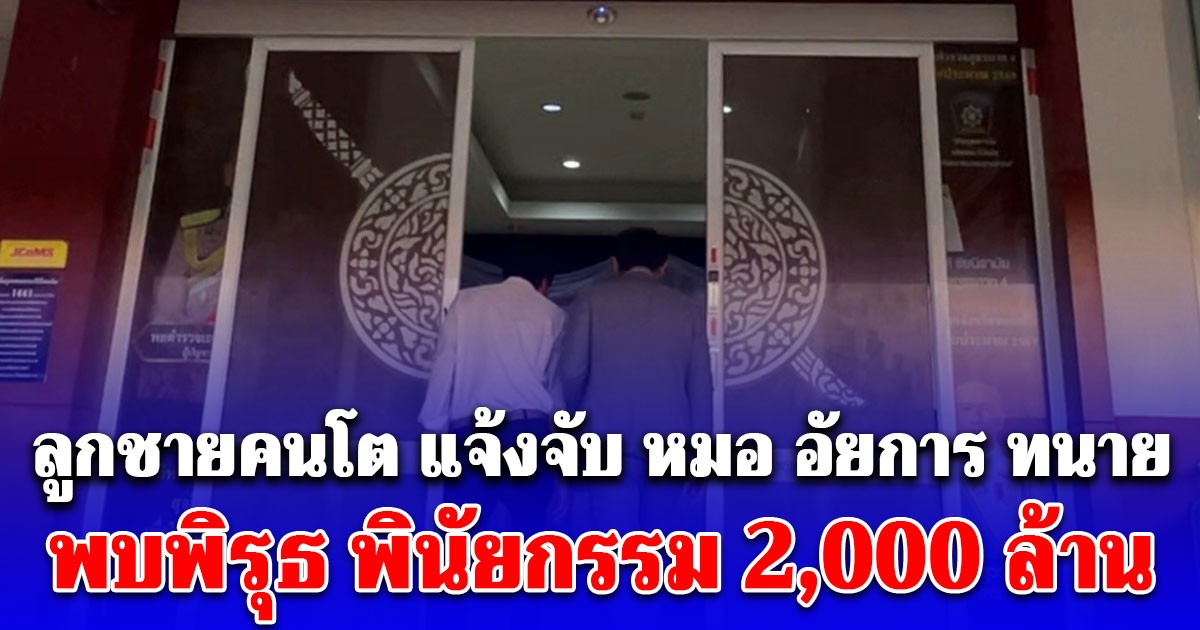 ลูกชายคนโต ตระกูลทองแท่งไทย แจ้งจับหมอ อัยการ ทนาย พบพิรุธ พินัยกรรม 2,000 ล้าน